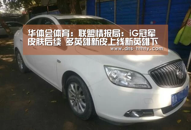华体会体育:联盟情报局:iG冠军皮肤后续 多英雄新皮上线新英雄下个版本见(图4) 华体会体育