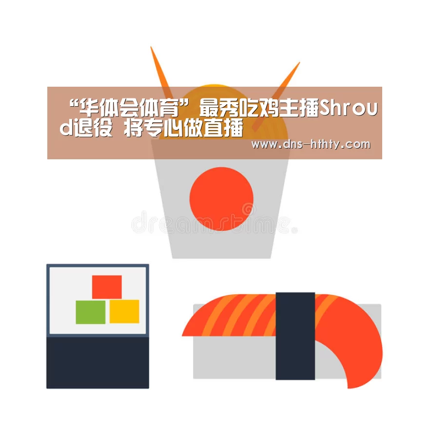 “华体会体育”最秀吃鸡主播Shroud退役 将专心做直播(图2) 华体会体育