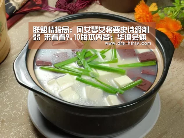 联盟情报局:风女琴女将要史诗级削弱 来看看9.10版本内容:华体会体育(图1) 华体会体育