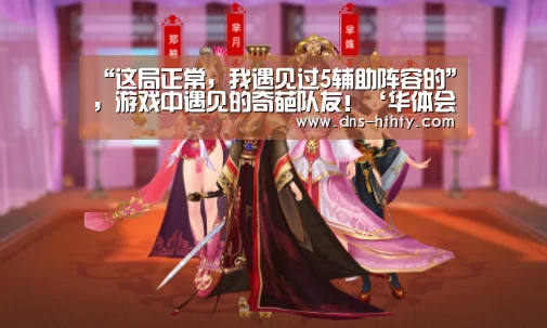 “这局正常,我遇见过5辅助阵容的”,游戏中遇见的奇葩队友!‘华体会体育’(图4) 华体会体育