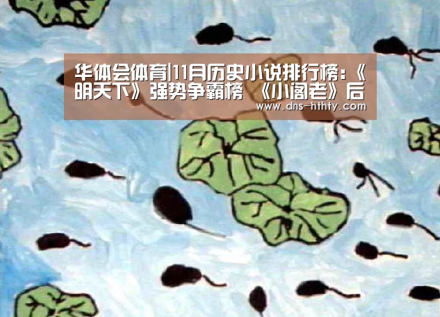 华体会体育|11月历史小说排行榜:《明天下》强势争霸榜 《小阁老》后悔堕落(图1) 华体会体育