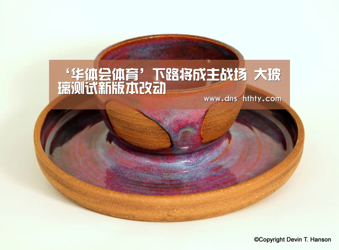 ‘华体会体育’下路将成主战场 大玻璃测试新版本改动(图1) 华体会体育