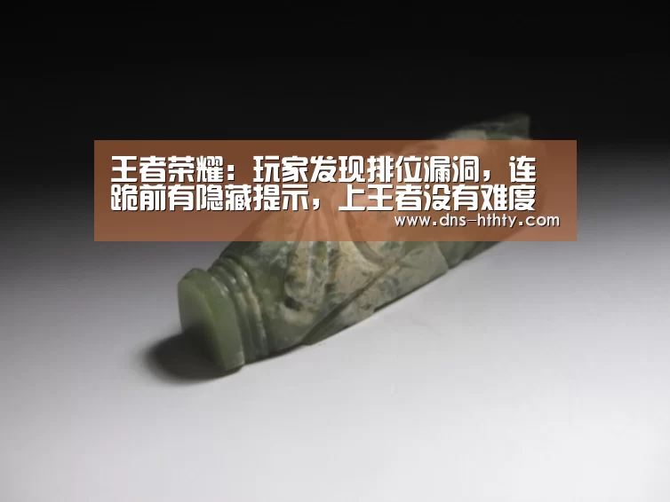 王者荣耀:玩家发现排位漏洞,连跪前有隐藏提示,上王者没有难度【华体会体育】(图1) 华体会体育